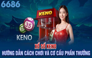 Xổ số Keno 6686 là gì? Chiến thuật đánh bật Keno nhận thưởng dễ dàng