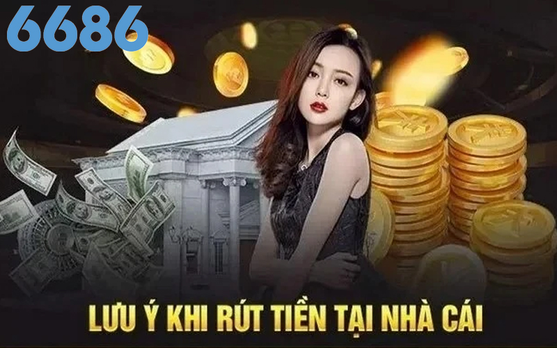 Vài điểm cần lưu ý khi rút tiền tại nhà cái 6686 an toàn